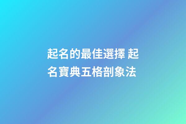 起名的最佳選擇 起名寶典五格剖象法